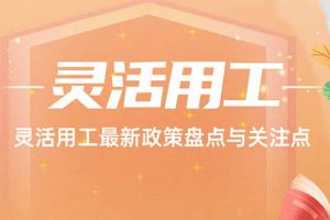 开云(中国) | 灵活用工最新政策盘点与关注点